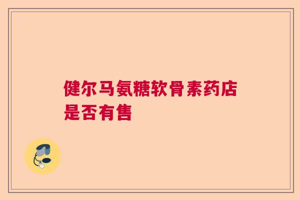 健尔马氨糖软骨素药店是否有售