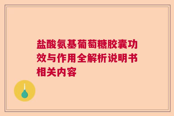 盐酸氨基葡萄糖胶囊功效与作用全解析说明书相关内容