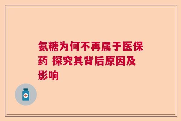 氨糖为何不再属于医保药 探究其背后原因及影响