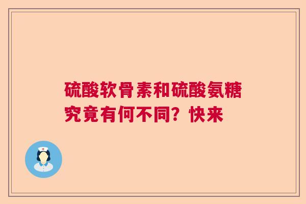 硫酸软骨素和硫酸氨糖究竟有何不同？快来