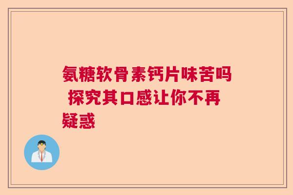 氨糖软骨素钙片味苦吗 探究其口感让你不再疑惑