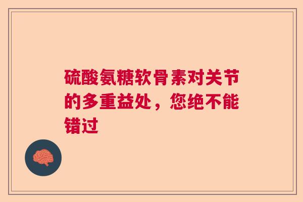 硫酸氨糖软骨素对关节的多重益处，您绝不能错过