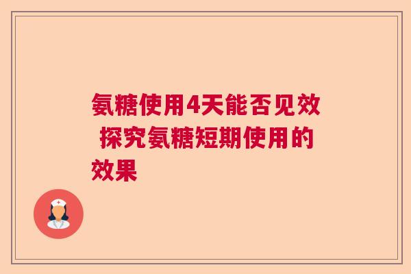 氨糖使用4天能否见效 探究氨糖短期使用的效果