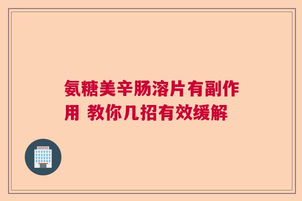 氨糖美辛肠溶片有副作用 教你几招有效缓解