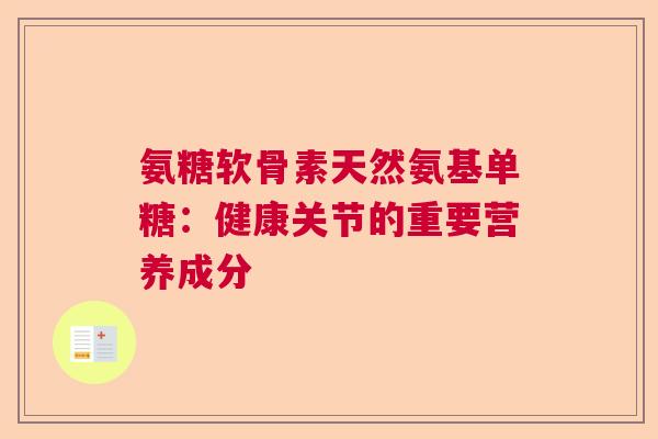 氨糖软骨素天然氨基单糖：健康关节的重要营养成分