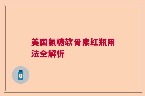 美国氨糖软骨素红瓶用法全解析
