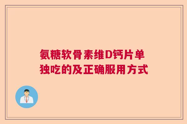 氨糖软骨素维D钙片单独吃的及正确服用方式