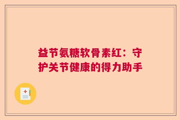 益节氨糖软骨素红：守护关节健康的得力助手