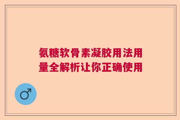氨糖软骨素凝胶用法用量全解析让你正确使用