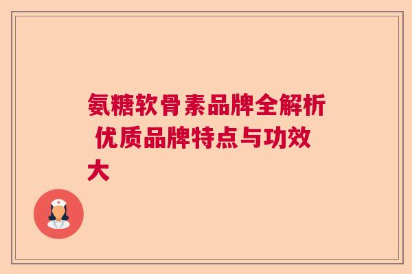 氨糖软骨素品牌全解析 优质品牌特点与功效大