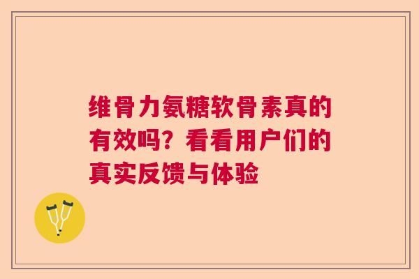 维骨力氨糖软骨素真的有效吗？看看用户们的真实反馈与体验