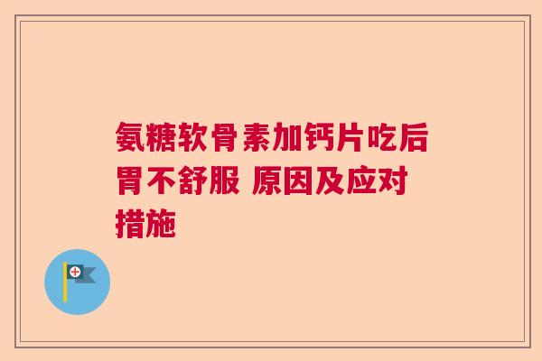 氨糖软骨素加钙片吃后胃不舒服 原因及应对措施
