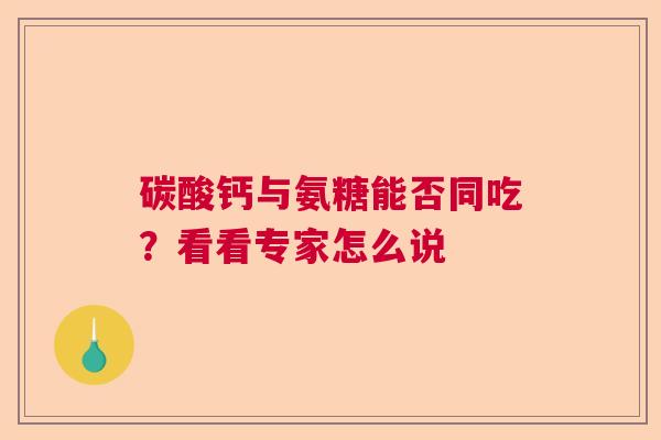 碳酸钙与氨糖能否同吃？看看专家怎么说