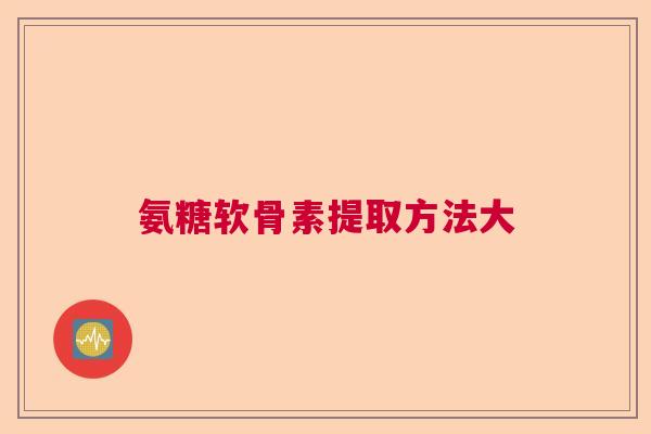 氨糖软骨素提取方法大