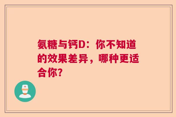 氨糖与钙D：你不知道的效果差异，哪种更适合你？