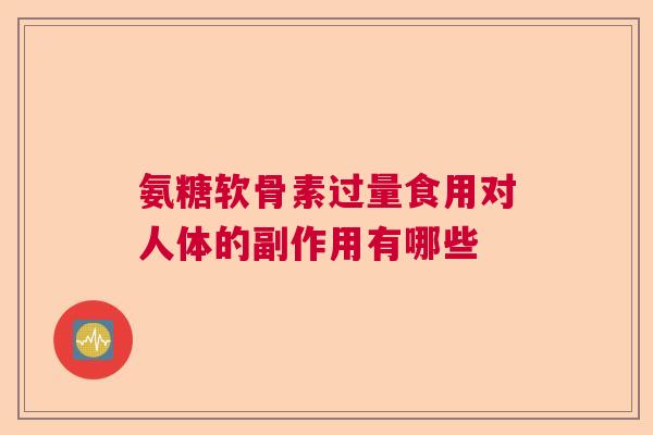 氨糖软骨素过量食用对人体的副作用有哪些