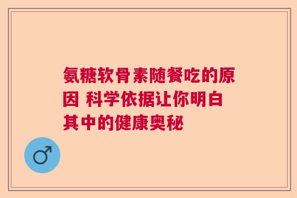 氨糖软骨素随餐吃的原因 科学依据让你明白其中的健康奥秘