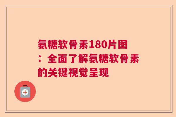 氨糖软骨素180片图：全面了解氨糖软骨素的关键视觉呈现