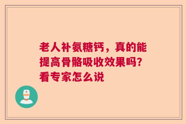 老人补氨糖钙，真的能提高骨骼吸收效果吗？看专家怎么说