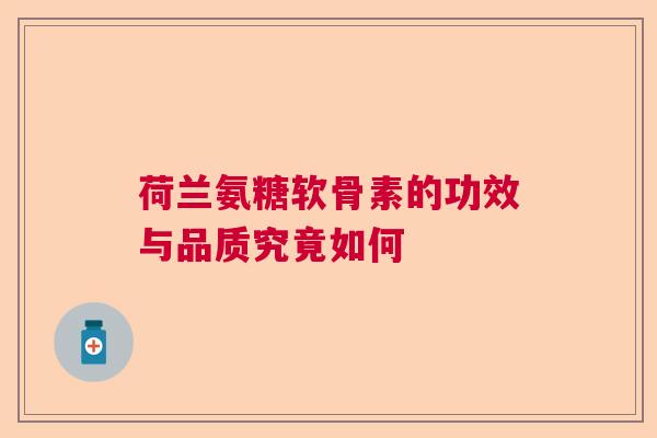 荷兰氨糖软骨素的功效与品质究竟如何