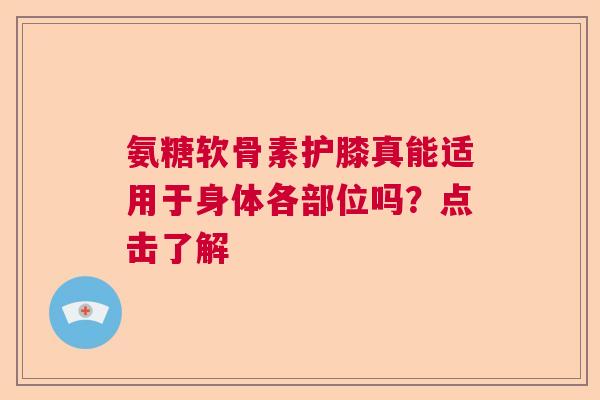 氨糖软骨素护膝真能适用于身体各部位吗？点击了解