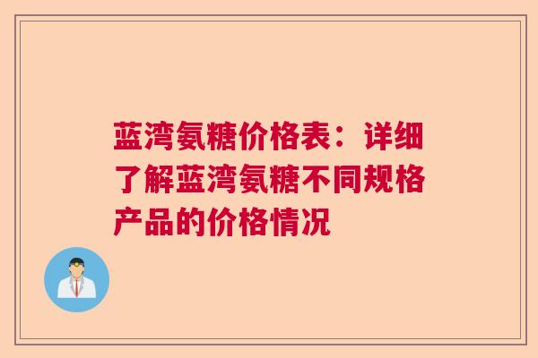 蓝湾氨糖价格表：详细了解蓝湾氨糖不同规格产品的价格情况