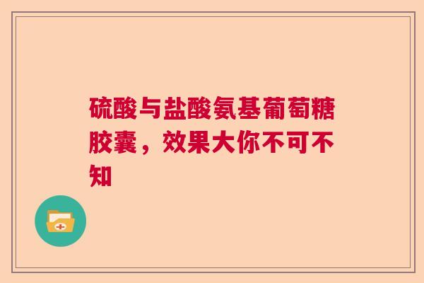 硫酸与盐酸氨基葡萄糖胶囊，效果大你不可不知