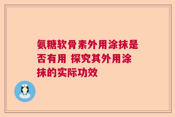 氨糖软骨素外用涂抹是否有用 探究其外用涂抹的实际功效