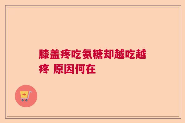 膝盖疼吃氨糖却越吃越疼 原因何在