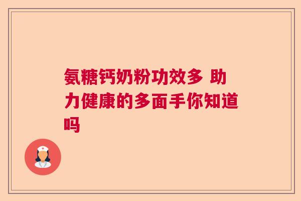 氨糖钙奶粉功效多 助力健康的多面手你知道吗