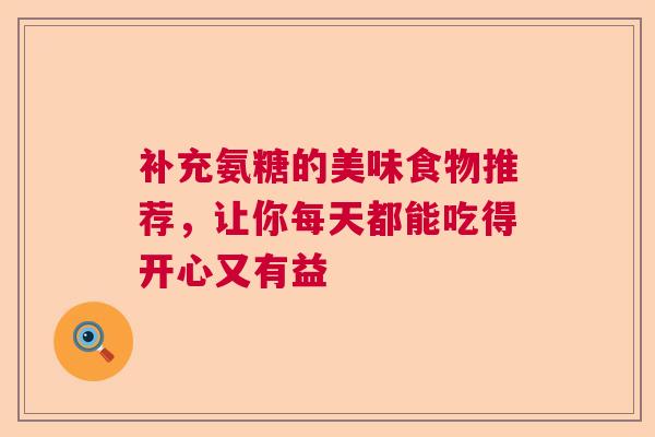 补充氨糖的美味食物推荐，让你每天都能吃得开心又有益