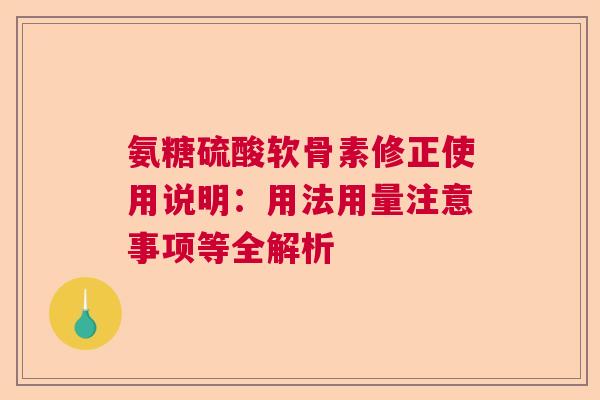 氨糖硫酸软骨素修正使用说明：用法用量注意事项等全解析