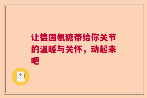 让德国氨糖带给你关节的温暖与关怀，动起来吧