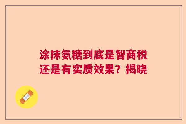 涂抹氨糖到底是智商税还是有实质效果？揭晓