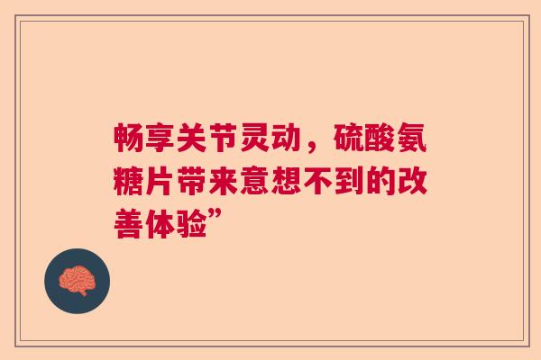 畅享关节灵动，硫酸氨糖片带来意想不到的改善体验”