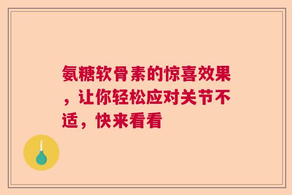 氨糖软骨素的惊喜效果，让你轻松应对关节不适，快来看看