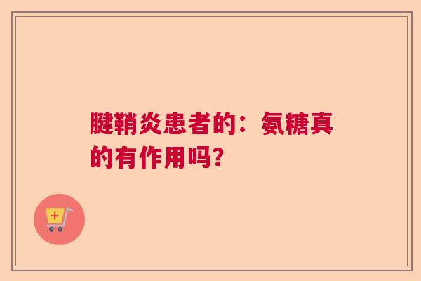 腱鞘炎患者的：氨糖真的有作用吗？