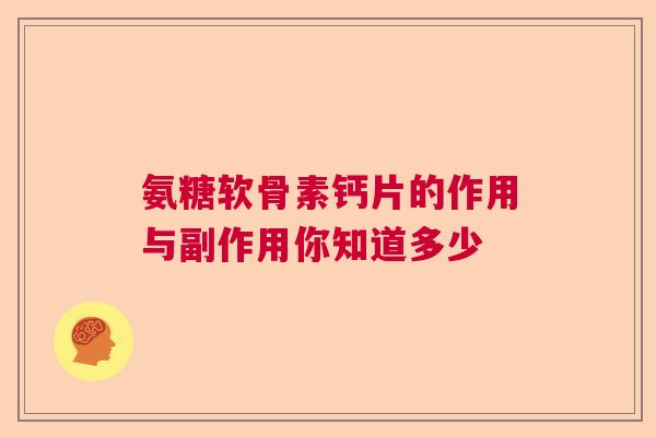 氨糖软骨素钙片的作用与副作用你知道多少