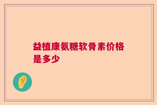 益植康氨糖软骨素价格是多少