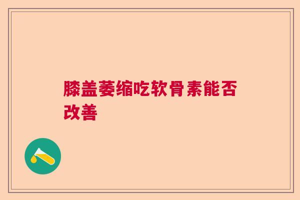 膝盖萎缩吃软骨素能否改善