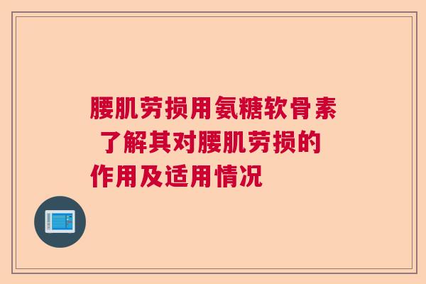 腰肌劳损用氨糖软骨素 了解其对腰肌劳损的作用及适用情况