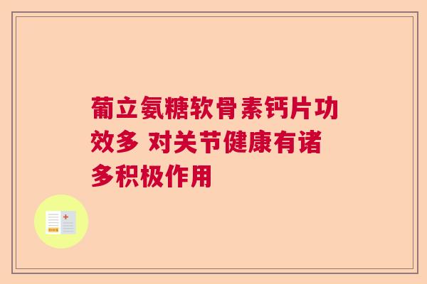 葡立氨糖软骨素钙片功效多 对关节健康有诸多积极作用