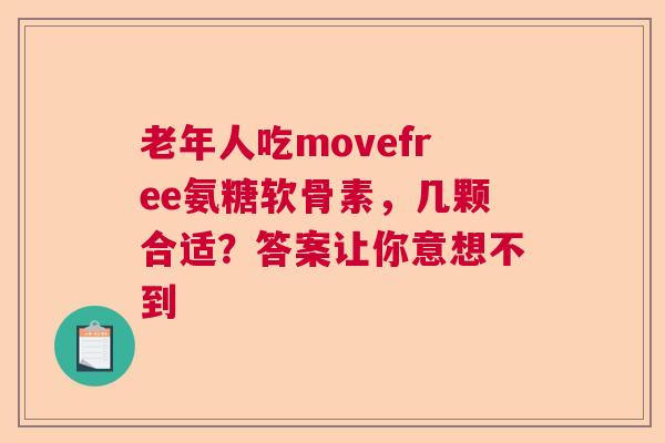 老年人吃movefree氨糖软骨素，几颗合适？答案让你意想不到