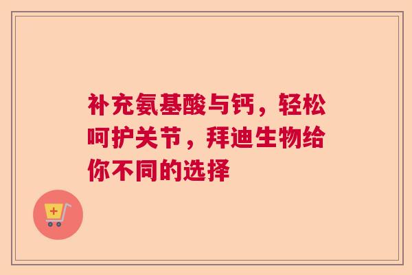 补充氨基酸与钙，轻松呵护关节，拜迪生物给你不同的选择