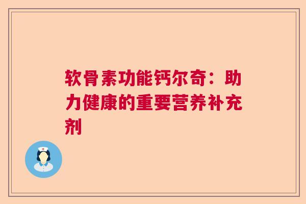 软骨素功能钙尔奇：助力健康的重要营养补充剂