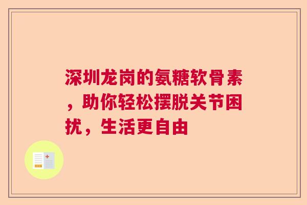 深圳龙岗的氨糖软骨素，助你轻松摆脱关节困扰，生活更自由