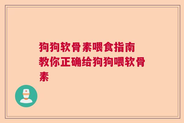 狗狗软骨素喂食指南 教你正确给狗狗喂软骨素