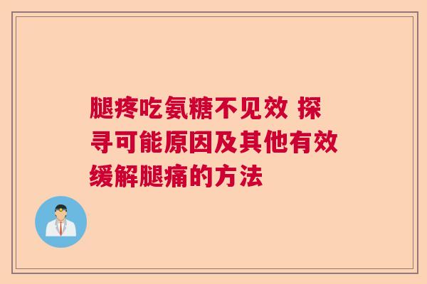 腿疼吃氨糖不见效 探寻可能原因及其他有效缓解腿痛的方法