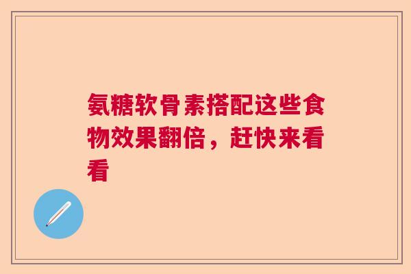氨糖软骨素搭配这些食物效果翻倍，赶快来看看