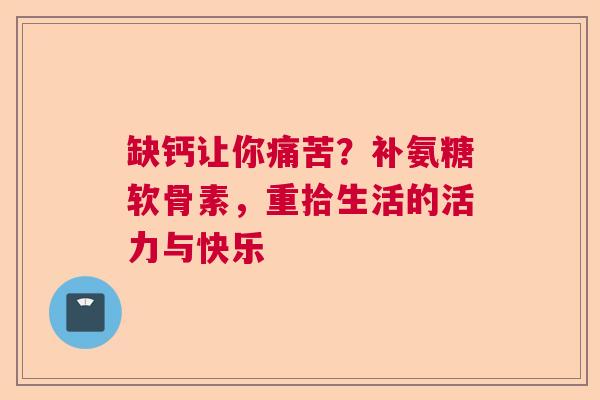 缺钙让你痛苦？补氨糖软骨素，重拾生活的活力与快乐